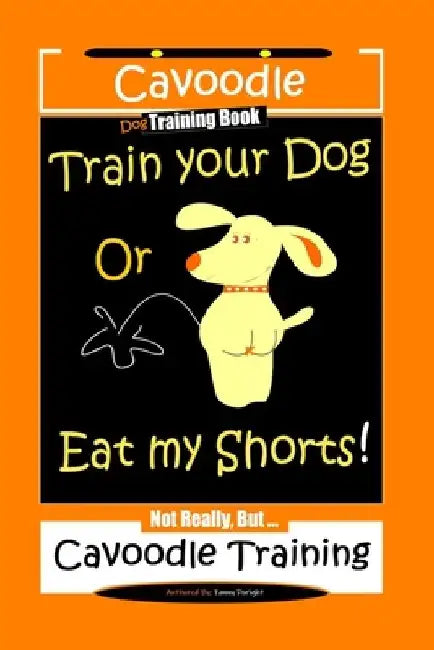 Cavoodle Dog Training Book, Train Your Dog Or Eat My Shorts! Not Really, But...Cavoodle Training by Fanny Doright