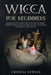 Wicca for Beginners: Introductory Guide Into the Wiccan World. Understanding the History, Belief, Traditions and Master the Rituals. by Crystal Stones