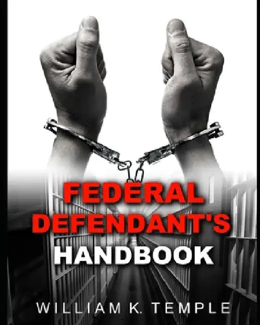 Federal Defendant's Handbook: Everything you never wanted to know, when the Feds knock on your door by William Temple