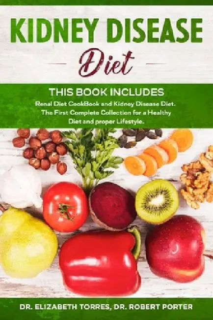 KIDNEY DISEASE DIET - This Book Includes: Renal Diet CookBook and Kidney Disease Diet. The First Complete Collection for a Healthy Diet and proper Lif by Robert Porter