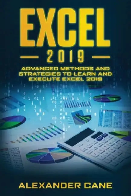 Excel 2019: Advanced Methods and Strategies to Learn and Execute Excel 2019 by Alexander Cane