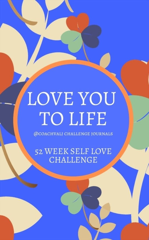 Love You to Life 52 Week Self Love Challenge: Self Esteem Self Love and Soaring Confidence 52 Week by Johnson, Valarie
