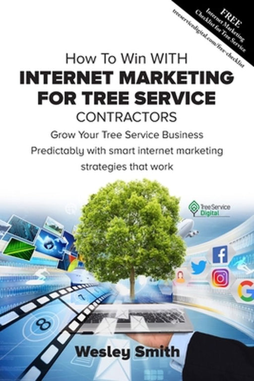 How To Win With Internet Marketing For Tree Service Contractors by Smith, Wesley B.