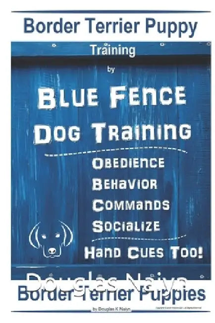 Border Terrier Puppy Training By Blue Fence Dog Training, Obedience - Behavior, Commands - Socialize, Hand Cues Too! Border Terrier Puppies by Douglas K. Naiyn
