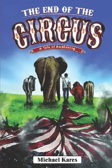 The End of the Circus: A Tale of Awakening by Michael Kares