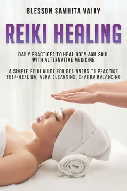 Reiki Healing: Daily Practices to Heal Body and Soul with alternative medicine A simple reiki guide for beginners to practice Self-He by Blesson Samhita Vaidy