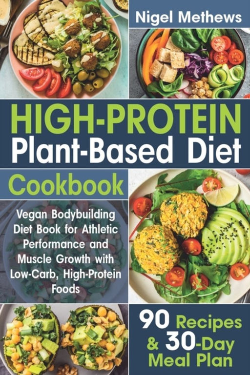 High-Protein Plant-Based Diet Cookbook: Vegan Bodybuilding Diet Book for Athletic Performance and Muscle Growth with Low-Carb High by Methews, Nigel