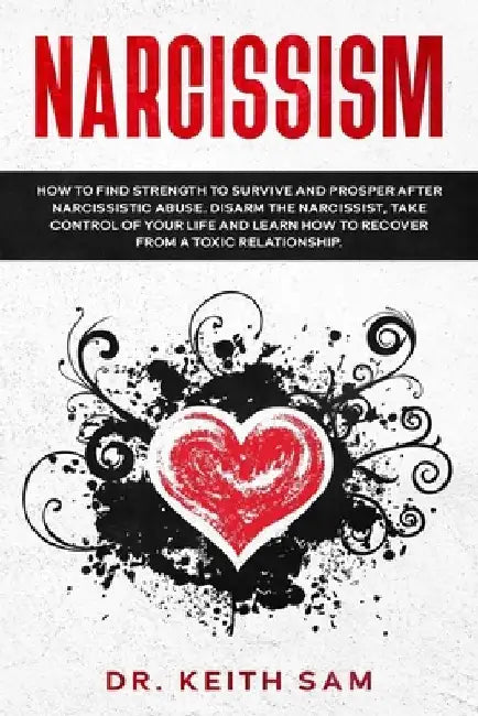Narcissism: How to find strength to survive and prosper after narcissistic abuse. Disarm the Narcissist, take control of your life by Keith Sam