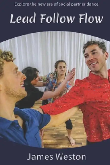 Lead Follow Flow: Explore the new era of social partner dance by James Weston