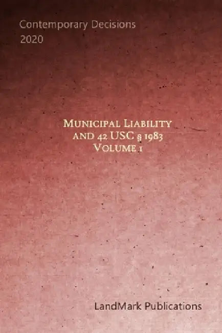 Municipal Liability and 42 U.S.C. § 1983: Volume 1 by Landmark Publications