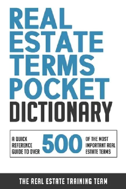 Real Estate Terms Pocket Dictionary: A Quick Reference Guide To Over 500 Of The Most Important Real Estate Terms by The Real Estate Training Team