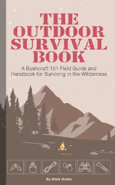 The Outdoor Survival Book: A Bushcraft 101 Field Guide and Handbook for Surviving in the Wilderness by Mark Drake