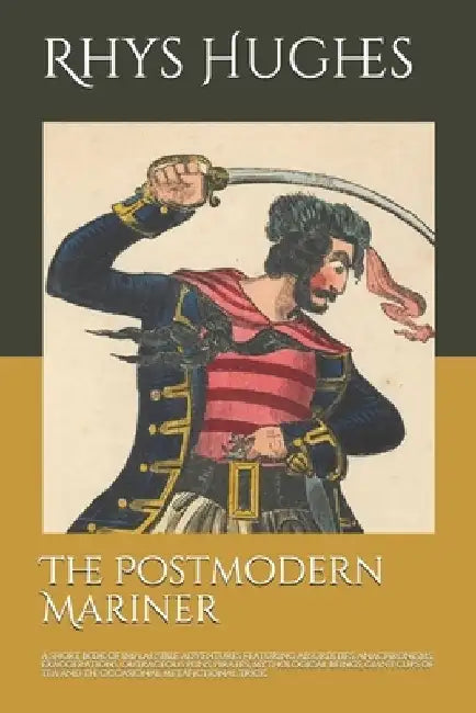 The Postmodern Mariner: A short book of implausible adventures featuring absurdities, anachronisms, exaggerations, outrageous puns, pirates, m by Rhys Hughes
