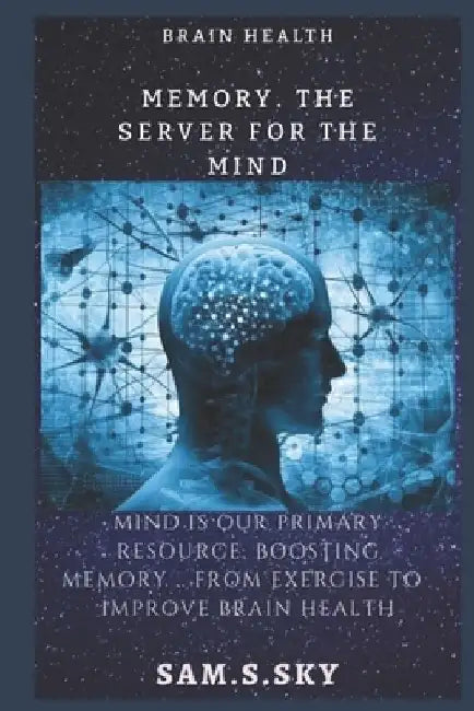 Memory .The server for the mind: The mind is our primary resource: Boosting your memory... from foods to improve brain health: The healthy brain maint by Samera Saeed