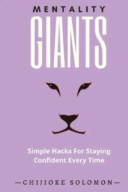 Mentality Giants: Simple Hacks For Staying Confident Every Time by Chijioke Solomon