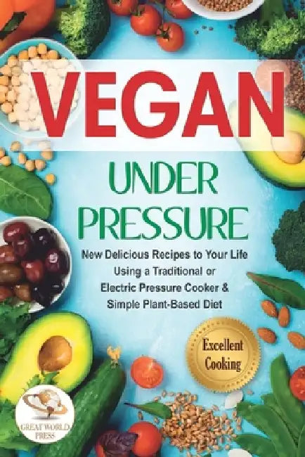 Vegan Under Pressure: New Delicious Recipes to Your Life. Using a Traditional or Electric Pressure Cooker & Simple Plant-Based Diet by Great World Press