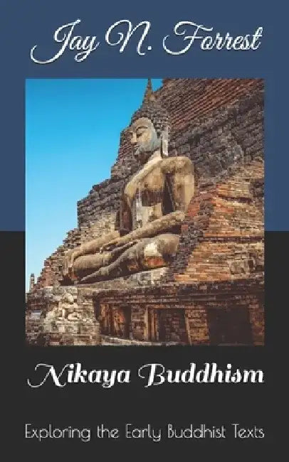 Nikaya Buddhism: Exploring The Early Buddhist Texts by Jay N. Forrest