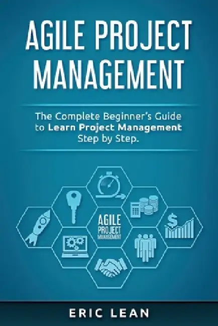 Agile Project Management: The Complete Beginner's Guide to Learn Project Management Step by Step. by Eric Lean