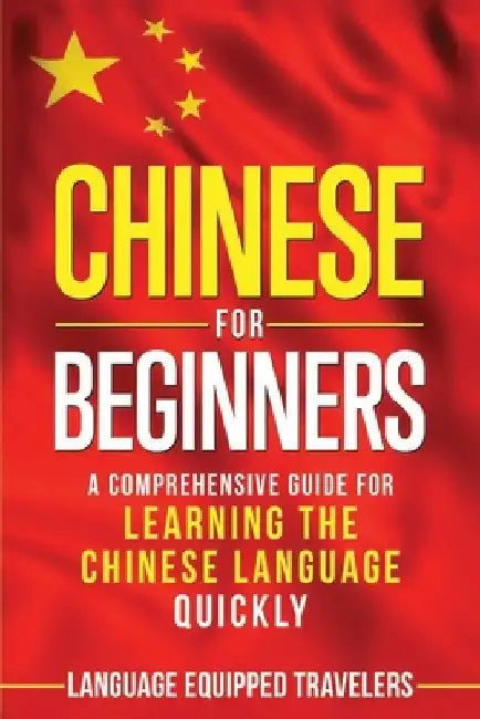 Chinese for Beginners: A Comprehensive Guide for Learning the Chinese Language Quickly by Language Equipped Travelers
