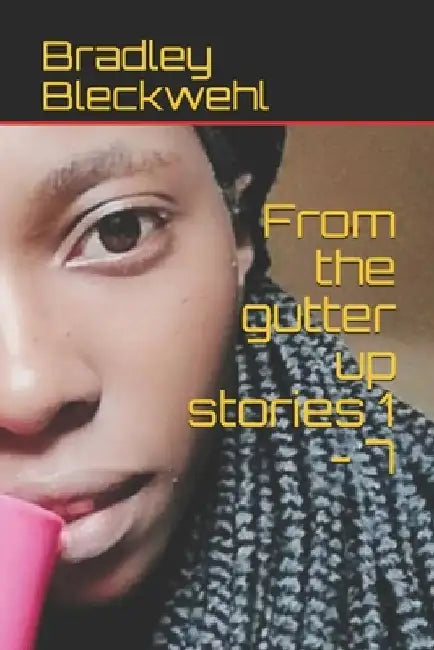 From the gutter up stories 1 - 7 by Bradley Bleckwehl
