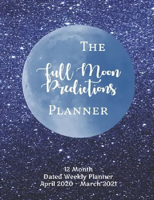 The Full Moon Predictions Planner, for the Zodiac Year April 2020 - March 2021: dated, yearly Astrology and Lunar planning calendar with quotes and no by Planets and Planners Astrology