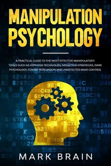 Manipulation Psychology: a Practical Guide to the Most Effective Manipulator's Tools such as Hy by Brain