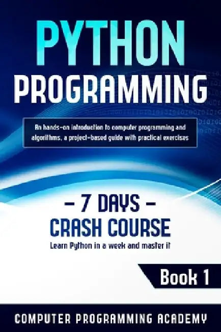 Python Programming: Learn Python in a Week and Master It. An Hands-On Introduction to Computer Programming and Algorithms, a Project-Based by Computer Programming Academy