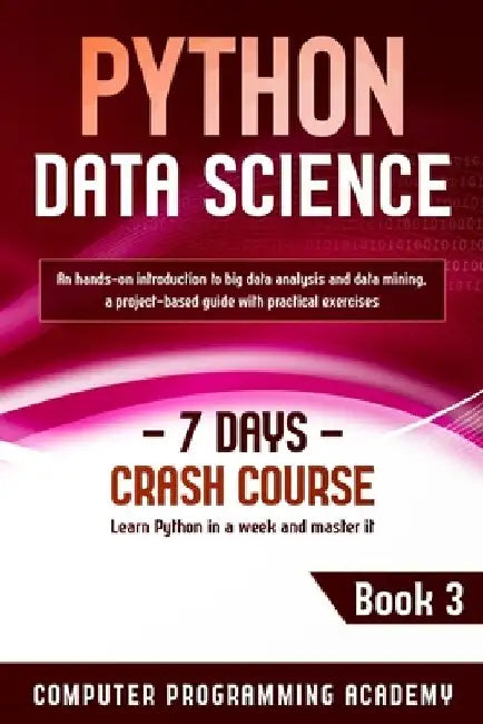 Python Data Science: Learn Python in a Week and Master It. An Hands-On Introduction to Big Data Analysis and Mining, a Project-Based Guide by Computer Programming Academy