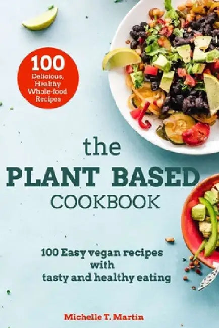 The Plant based cookbook: 100 Easy vegan recipes with tasty and healthy eating by Michelle T. Martin