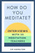 How Do You Meditate?: Interviews with 30 Meditation Teachers by Jean Contrucci