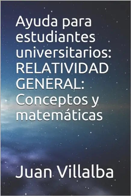 Ayuda para estudiantes universitarios: RELATIVIDAD GENERAL: Conceptos y matemáticas by Villalba, Juan