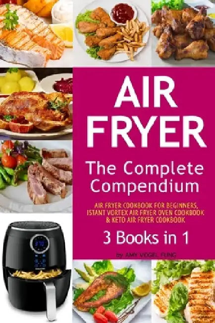 Air Fryer: The Complete Air Fryer CookBook. 3 books in 1: Air Fryer CookBook For Beginners, Keto Air Fryer CookBook, Instant Vort by Amy Vogel Fung