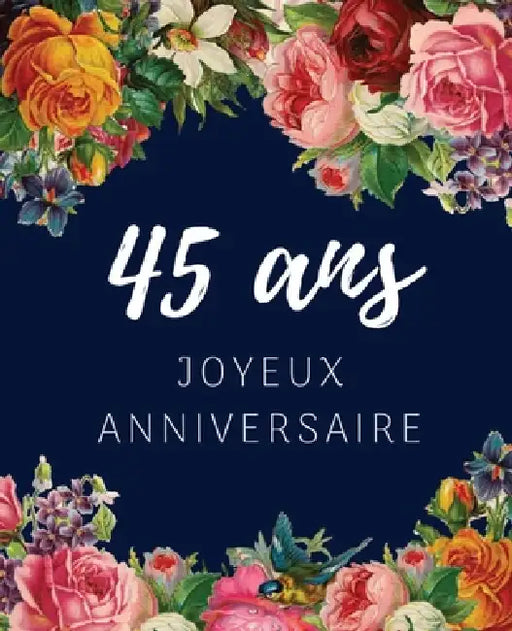 45 ans Joyeux Anniversaire: Livre d'Or 45 ans pour la fête d'anniversaire, Beau livre d'or à compléter de messages et remerciements 100 pages des by Anniversaire Floral Cadeaux