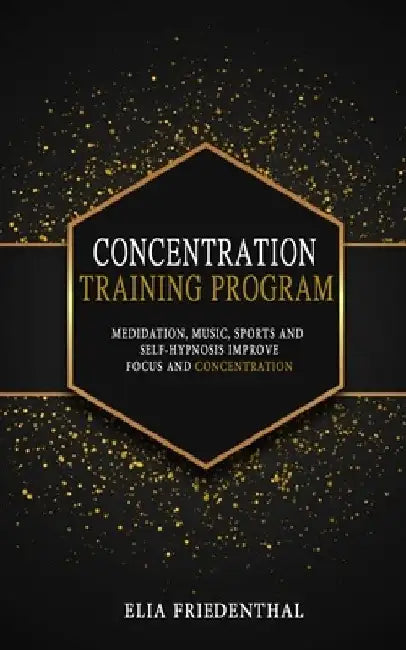 Concentration Training Program: Meditation, Music, Sports and Self-Hypnosis - Improve Focus and Concentration by Elia Friedenthal