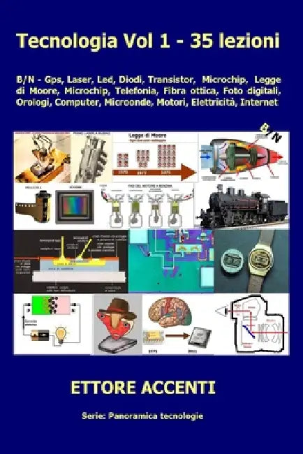 Tecnologia Vol. 1 - 35 lezioni: B/N - Gps, Laser, Led, Diodi, Transistor, Microchip, Legge di Moore Microchip, Telefonia, Fibra ottica, Foto digitali, by Eva Accenti, Ettore Accenti