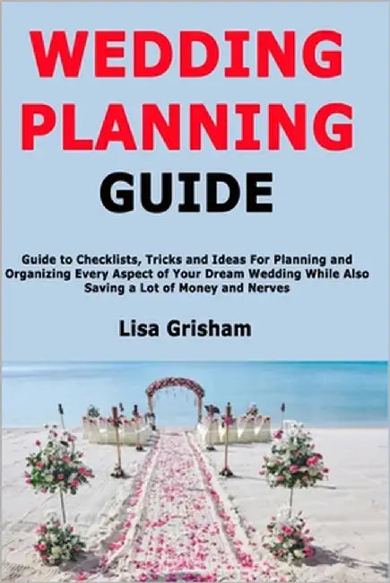 Wedding Planning Guide: Guide to Checklists, Tricks and Ideas For Planning and Organizing Every Aspect of Your Dream Wedding While Also Saving a Lot o by Grisham, Lisa
