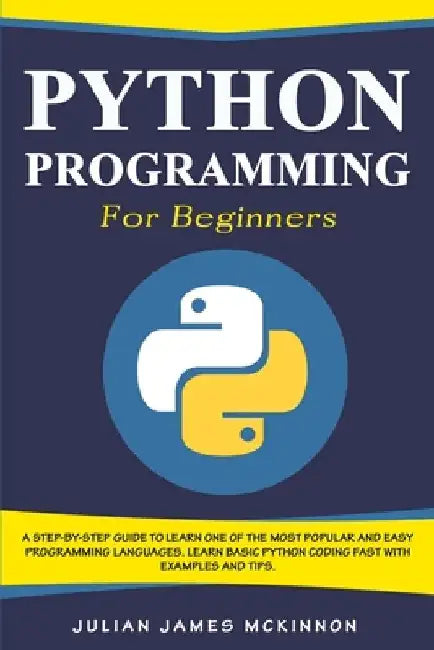 Python Programming for Beginners: A Step-by-Step Guide to Learn one of the Most Popular and Easy Programming Languages. Learn Basic Python Coding Fast by Julian James McKinnon