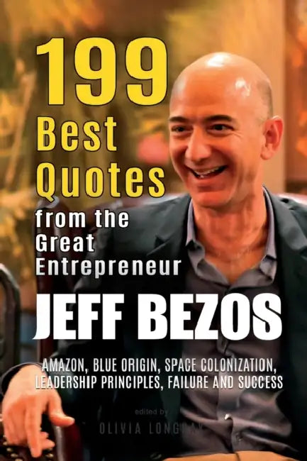 Jeff Bezos: 199 Best Quotes from the Great Entrepreneur: Amazon, Blue Origin, Space Colonization, Leadership Principles, Failure and Success (Powerful Lessons from the Extraordinary People Book 2) by Olivia Longray