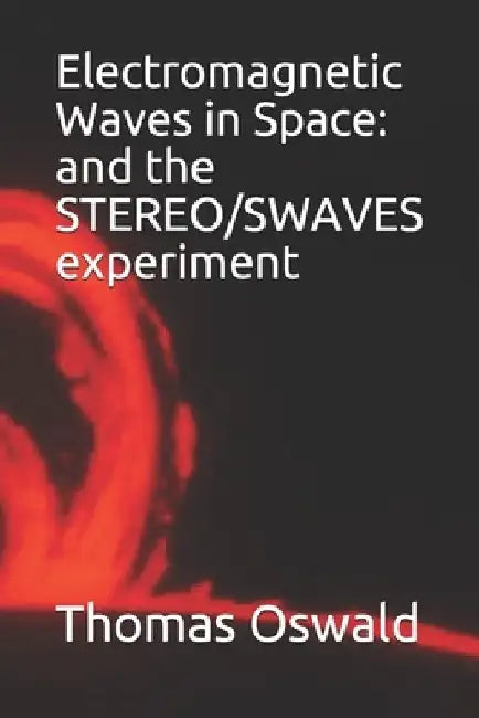 Electromagnetic Waves in Space: and the STEREO/SWAVES experiment by Thomas Oswald