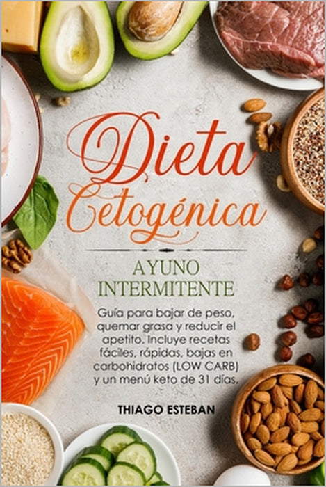 Dieta Cetogénica y Ayuno Intermitente: Guía para bajar de peso, quemar grasa y reducir el apetito. Incluye recetas fáciles, rápidas, bajas en carbohid by Thiago Esteban