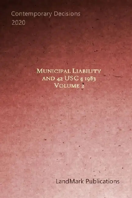 Municipal Liability and 42 U.S.C. § 1983: Volume 2 by Landmark Publications