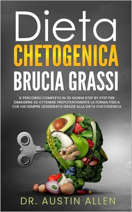 Dieta Chetogenica Brucia Grassi: Il Percorso Completo in 30 Giorni Step by Step per Dimagrire ed Ottenere Prepotentemente la Forma Fisica che hai Semp by Austin Allen