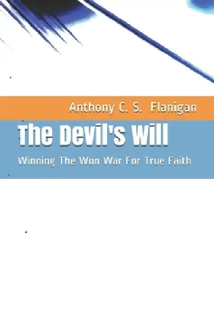 The Devil's Will: Winning The Won War For True Faith by Anthony C. S. Flanigan