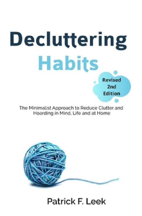 Decluttering Habits: The Minimalist Approach to Reduce Clutter and Hoarding in Mind, Life and at Home (Revised 2nd Edition) by Patrick F. Leek