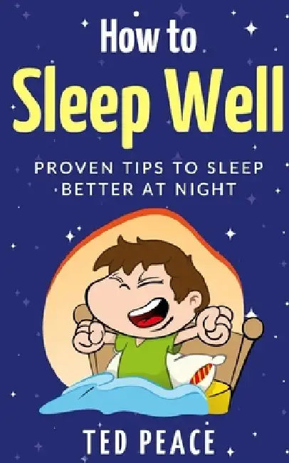 How to Sleep Well: Proven tips to sleep better at night by Ted Peace