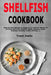 Shellfish Cookbook: Step-By-Step Recipes to Prepare and Cook All Manner of Delicious and Juicy Shellfish Meals (Oysters, Clams, Scallops, Lobsters, Cr by Trent Joslin