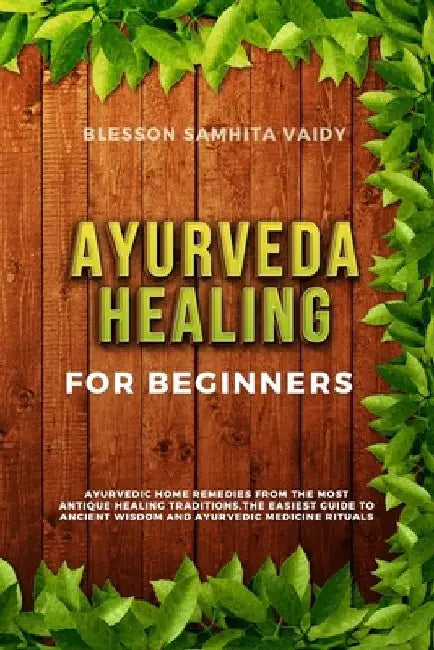 Ayurveda Healing for Beginners: Ayurvedic Home Remedies From The Most Antique Healing Tradi-tions. The Easiest Guide To Ancient Wisdom And Ayurvedic M by Blesson Samhita Vaidy