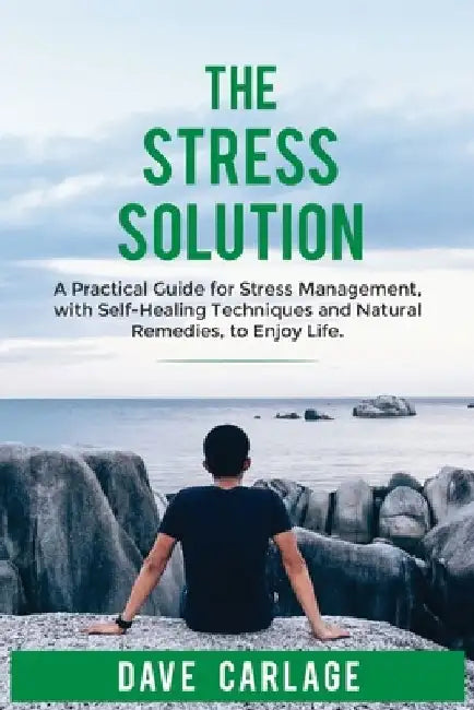 The stress solution: a practical guide for stress management, self-healing techniques and natural remedies, to enjoy life. by Dave Carlage