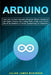 Arduino: Learn how to Create Interactive Electronic Objects, Setting up your Board, Discover how Coding Works, Create your Circ by Julian James McKinnon