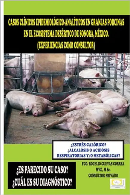 Casos Clínicos Epidemiológico-Analíticos En Granjas Porcinas En El Ecosistema Desértico de Sonora, México. by Correa, Francisco Rogelio Cuevas